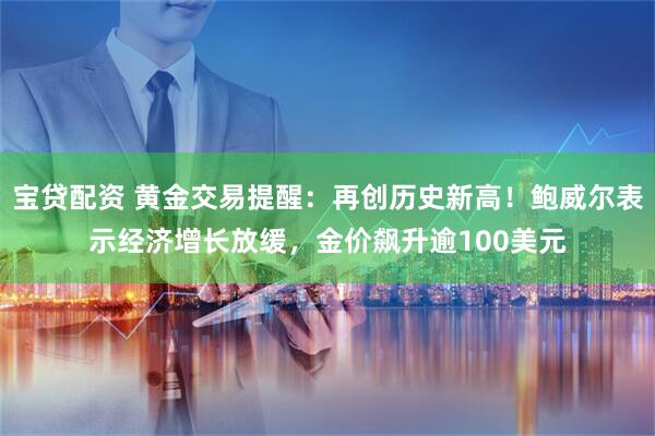 宝贷配资 黄金交易提醒：再创历史新高！鲍威尔表示经济增长放缓，金价飙升逾100美元
