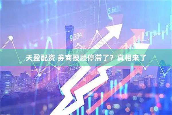 天盈配资 券商投顾停滞了？真相来了