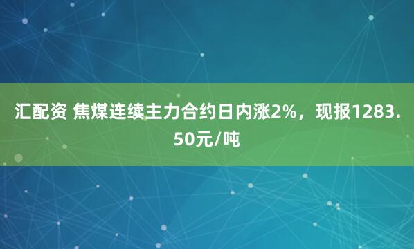 汇配资 焦煤连续主力合约日内涨2%，现报1283.50元/吨