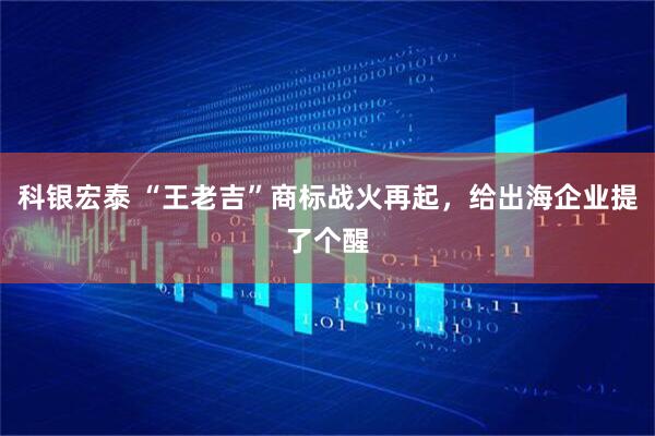 科银宏泰 “王老吉”商标战火再起，给出海企业提了个醒