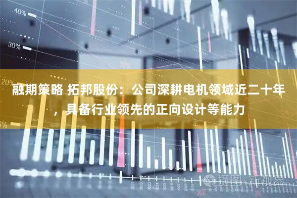 融期策略 拓邦股份：公司深耕电机领域近二十年，具备行业领先的正向设计等能力