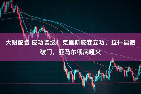 大财配资 成功晋级！克里斯滕森立功，拉什福德破门，亚马尔彻底哑火