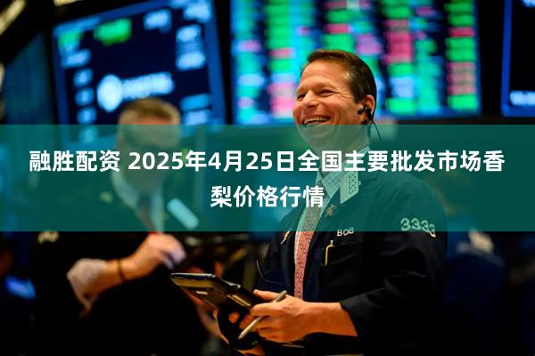 融胜配资 2025年4月25日全国主要批发市场香梨价格行情