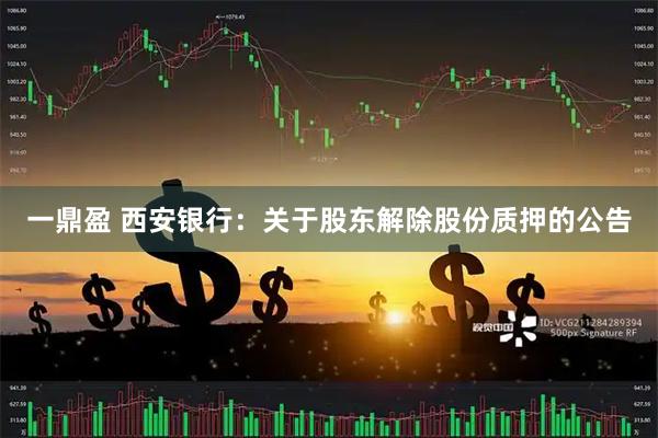 一鼎盈 西安银行：关于股东解除股份质押的公告