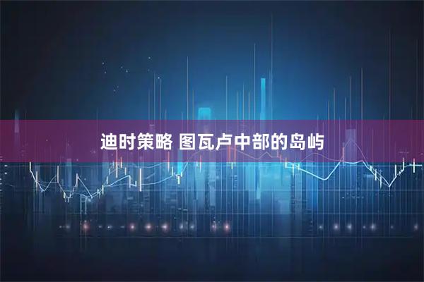 迪时策略 图瓦卢中部的岛屿