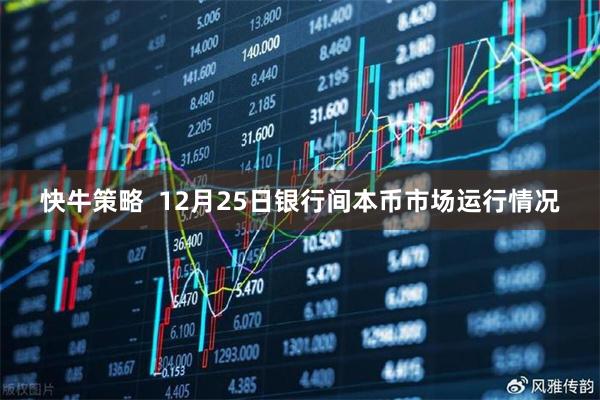 快牛策略 12月25日银行间本币市场运行情况