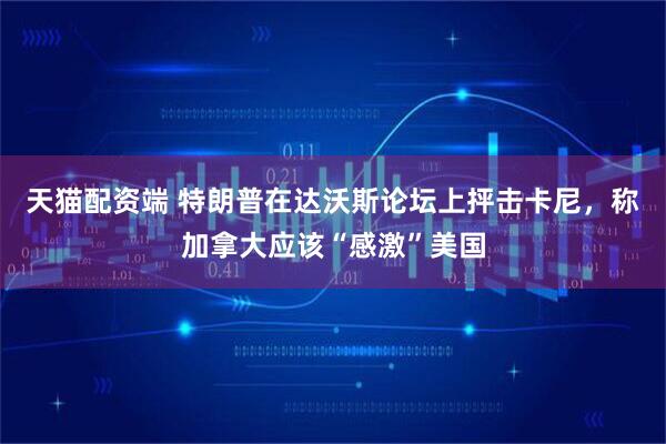 天猫配资端 特朗普在达沃斯论坛上抨击卡尼，称加拿大应该“感激”美国