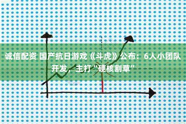 诚信配资 国产抗日游戏《斗虎》公布：6人小团队开发，主打“硬核割草”
