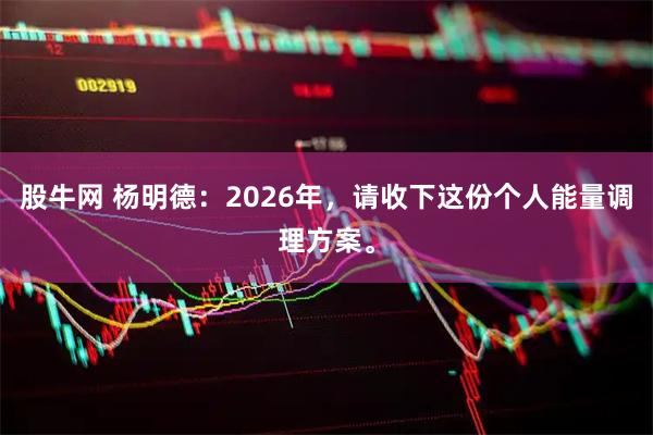 股牛网 杨明德：2026年，请收下这份个人能量调理方案。